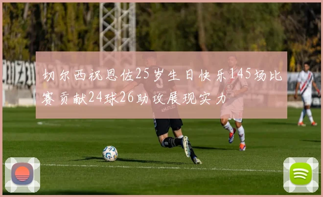 切尔西祝恩佐25岁生日快乐145场比赛贡献24球26助攻展现实力