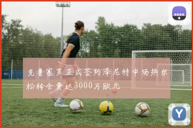 克鲁塞罗正式签约泽尼特中场热尔松转会费达3000万欧元