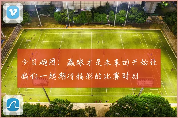 今日趣图：赢球才是未来的开始让我们一起期待精彩的比赛时刻