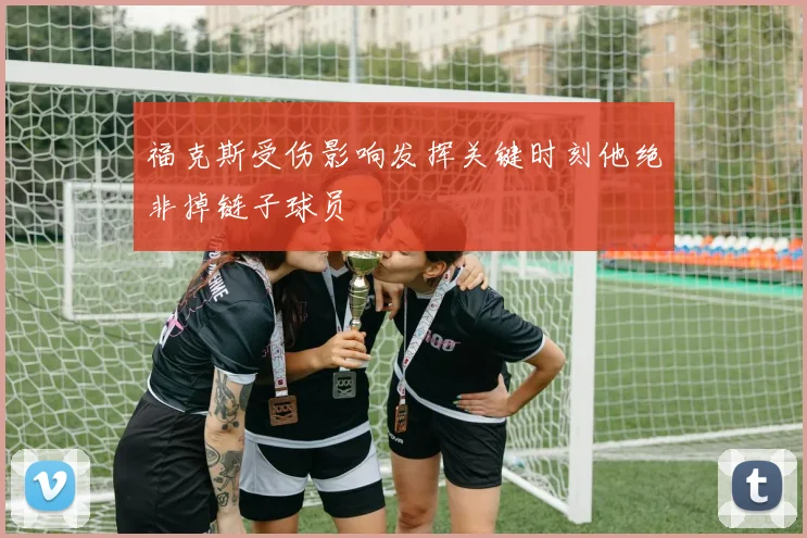 福克斯受伤影响发挥关键时刻他绝非掉链子球员