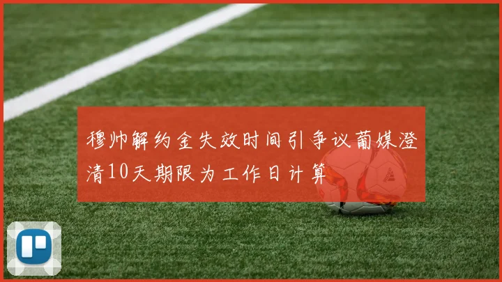 穆帅解约金失效时间引争议葡媒澄清10天期限为工作日计算