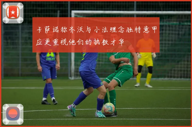卡萨诺称齐沃与小法理念独特意甲应更重视他们的执教才华