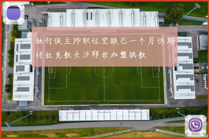 独行侠主帅职位空缺已一个月仍期待杜克教头沙耶尔加盟执教