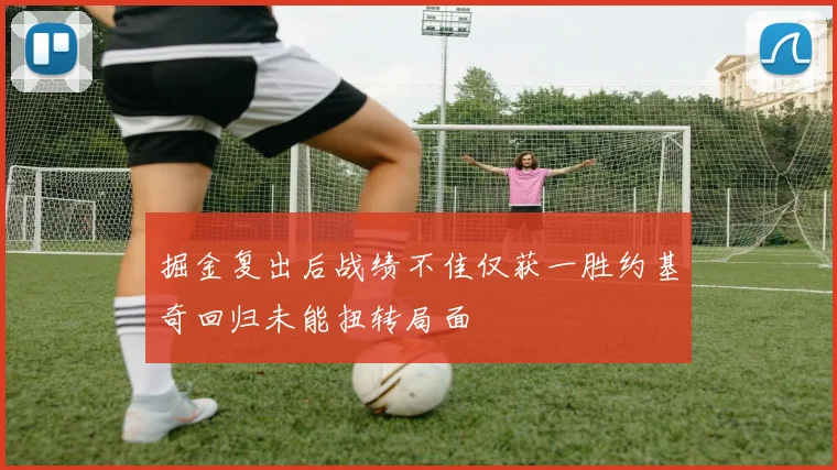 掘金复出后战绩不佳仅获一胜约基奇回归未能扭转局面