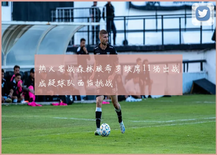 热火客战森林狼希罗缺席11场出战成疑球队面临挑战