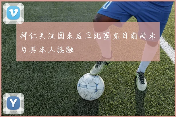 拜仁关注国米后卫比塞克目前尚未与其本人接触