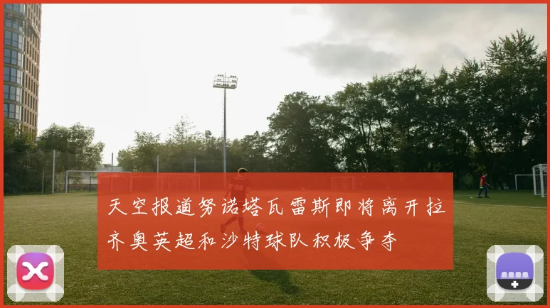 天空报道努诺塔瓦雷斯即将离开拉齐奥英超和沙特球队积极争夺