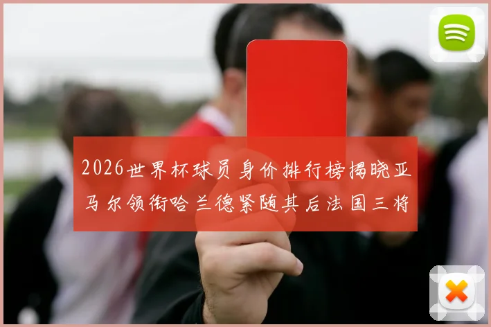 2026世界杯球员身价排行榜揭晓亚马尔领衔哈兰德紧随其后法国三将入围